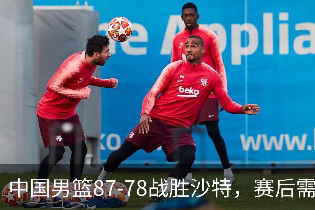 中国男篮87-78战胜沙特，赛后需反思的6大事实